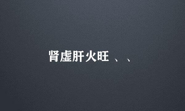 肾虚肝火旺 、、