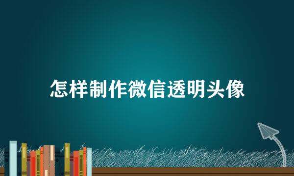 怎样制作微信透明头像