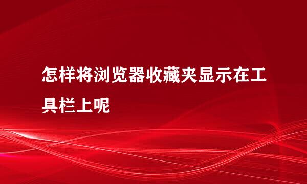 怎样将浏览器收藏夹显示在工具栏上呢