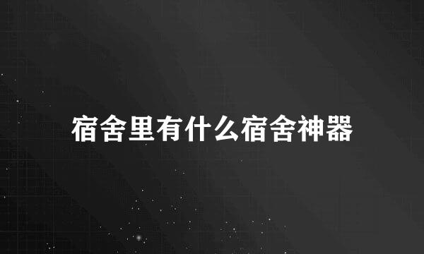 宿舍里有什么宿舍神器