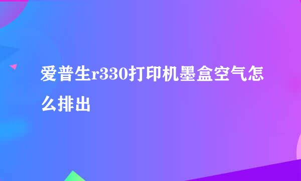 爱普生r330打印机墨盒空气怎么排出