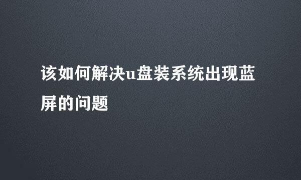 该如何解决u盘装系统出现蓝屏的问题