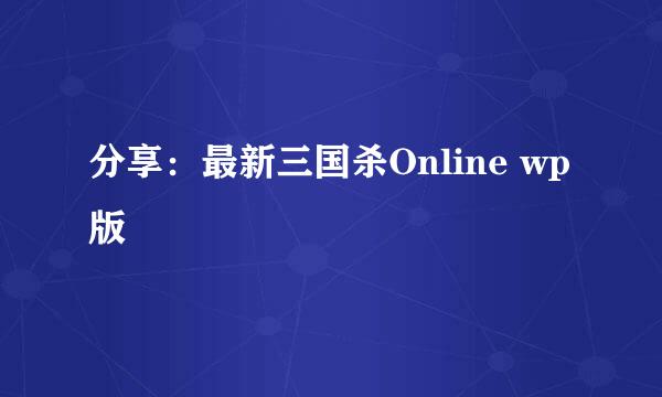 分享：最新三国杀Online wp版