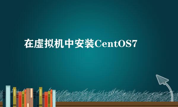 在虚拟机中安装CentOS7