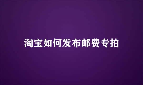 淘宝如何发布邮费专拍