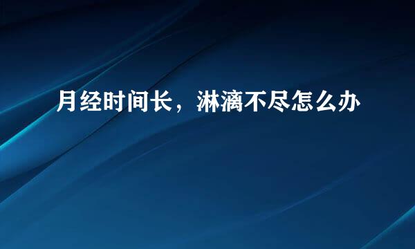 月经时间长，淋漓不尽怎么办