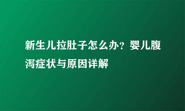 新生儿拉肚子怎么办？婴儿腹泻症状与原因详解