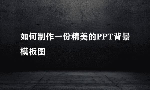 如何制作一份精美的PPT背景模板图
