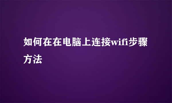 如何在在电脑上连接wifi步骤方法