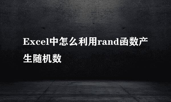 Excel中怎么利用rand函数产生随机数