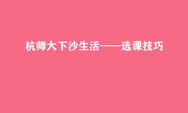 杭师大下沙生活——选课技巧