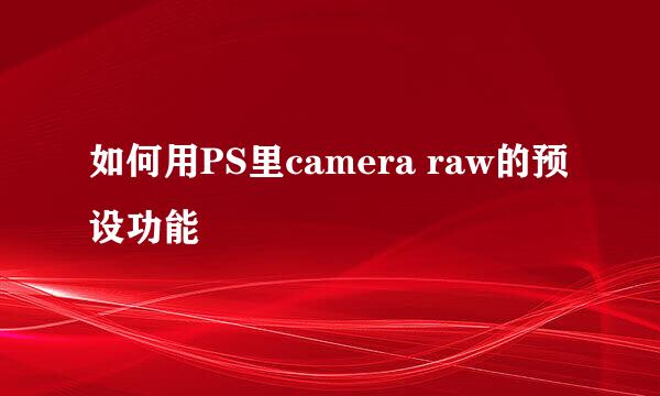 如何用PS里camera raw的预设功能