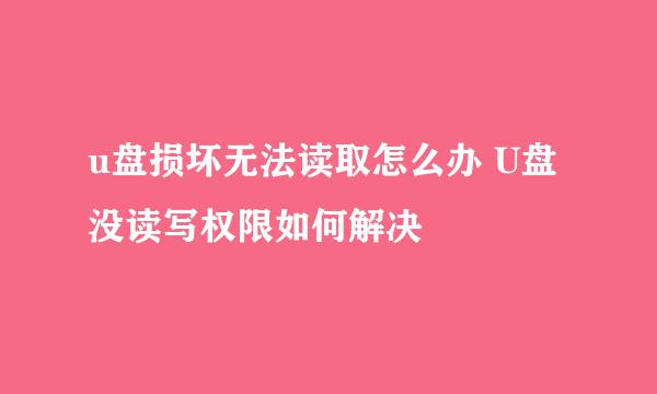 u盘损坏无法读取怎么办 U盘没读写权限如何解决
