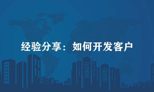 经验分享：如何开发客户