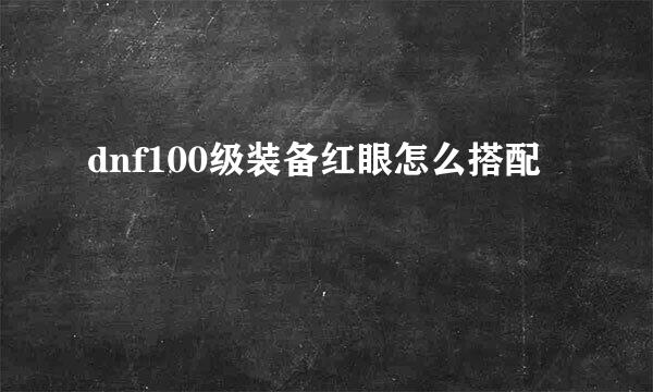 dnf100级装备红眼怎么搭配