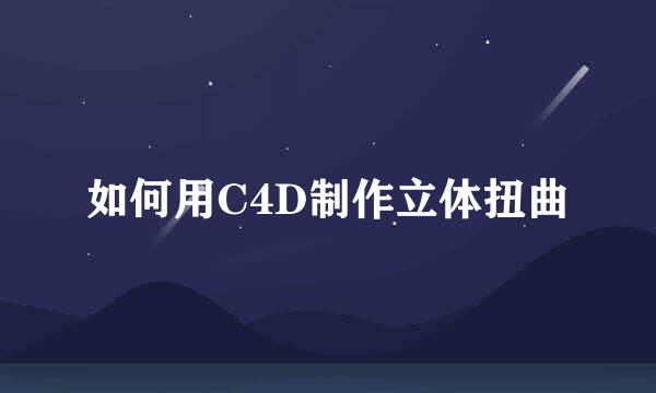 如何用C4D制作立体扭曲