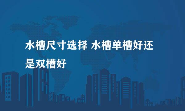 水槽尺寸选择 水槽单槽好还是双槽好