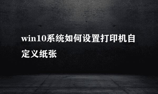 win10系统如何设置打印机自定义纸张