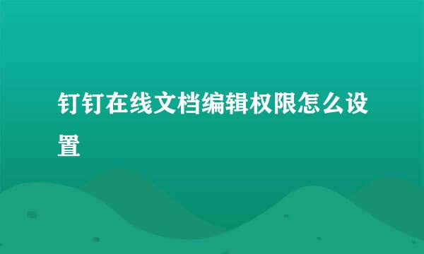 钉钉在线文档编辑权限怎么设置
