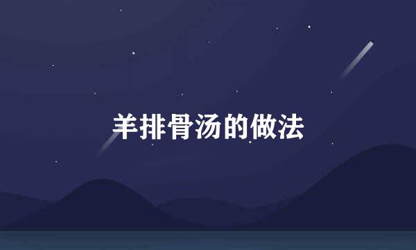 羊排骨汤的做法