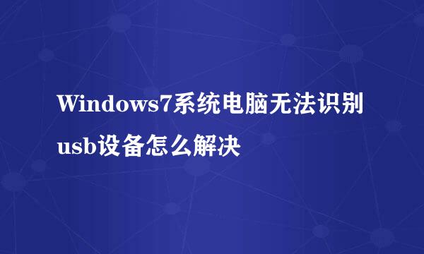 Windows7系统电脑无法识别usb设备怎么解决