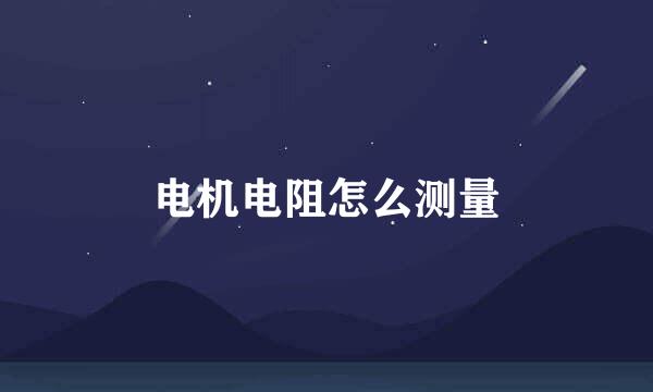 电机电阻怎么测量