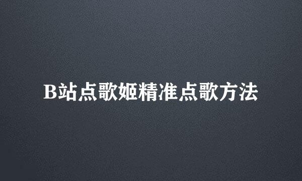B站点歌姬精准点歌方法
