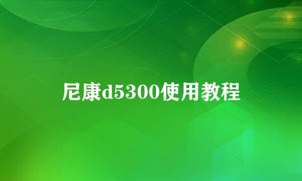 尼康d5300使用教程