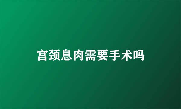 宫颈息肉需要手术吗