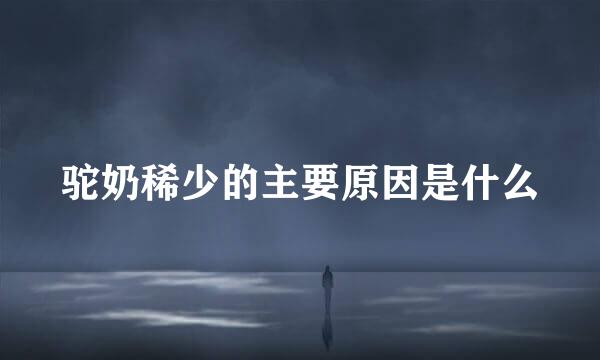 驼奶稀少的主要原因是什么