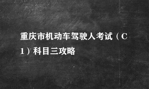 重庆市机动车驾驶人考试（C1）科目三攻略