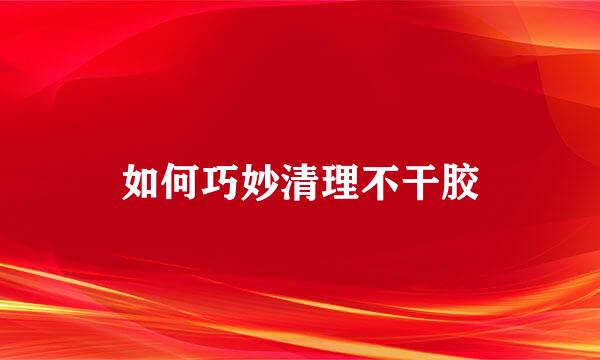 如何巧妙清理不干胶