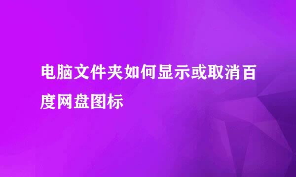 电脑文件夹如何显示或取消百度网盘图标