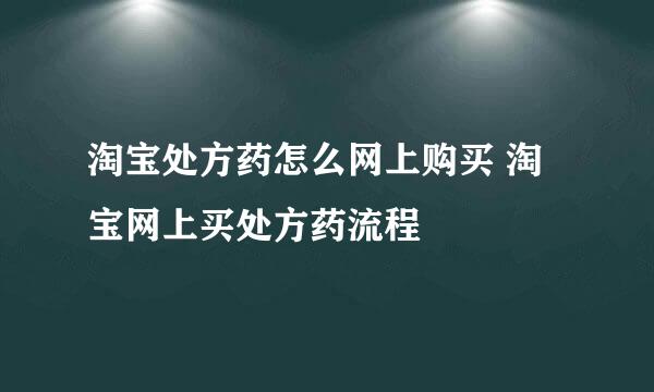 淘宝处方药怎么网上购买 淘宝网上买处方药流程