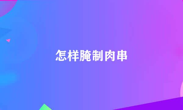 怎样腌制肉串