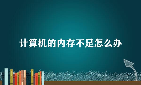 计算机的内存不足怎么办