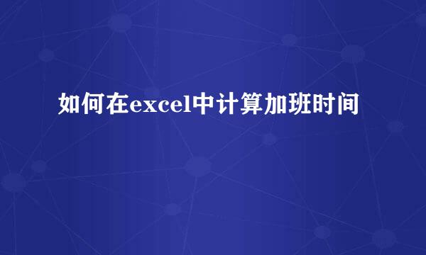 如何在excel中计算加班时间