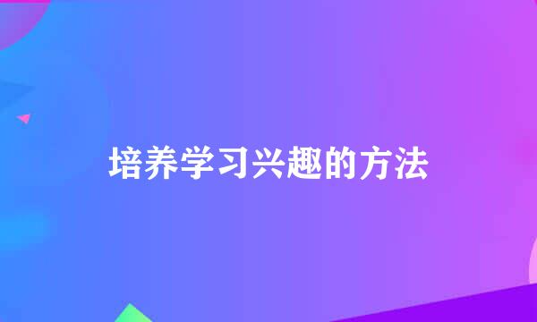培养学习兴趣的方法