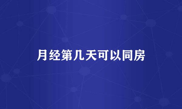月经第几天可以同房