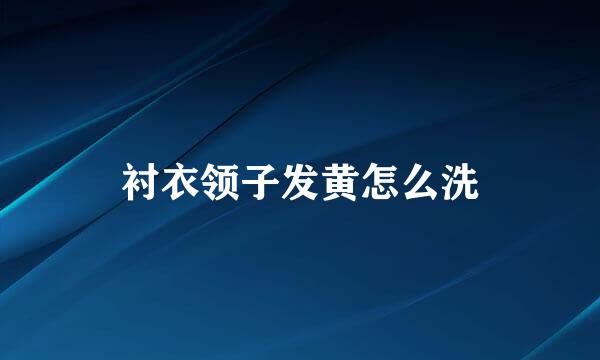 衬衣领子发黄怎么洗