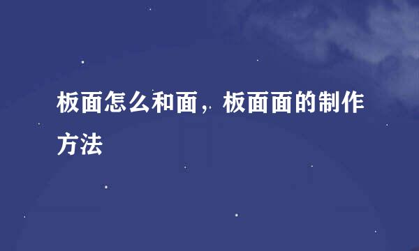 板面怎么和面，板面面的制作方法