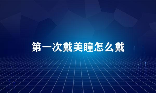 第一次戴美瞳怎么戴