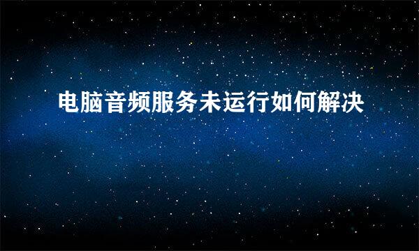 电脑音频服务未运行如何解决
