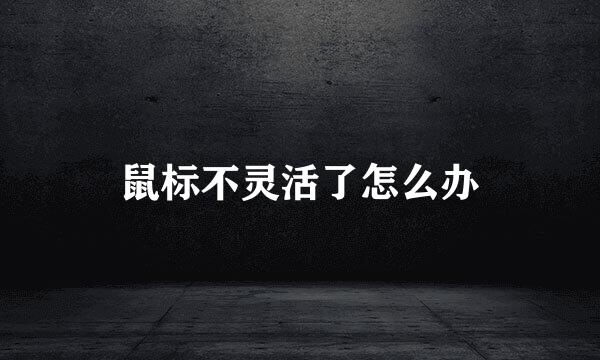 鼠标不灵活了怎么办