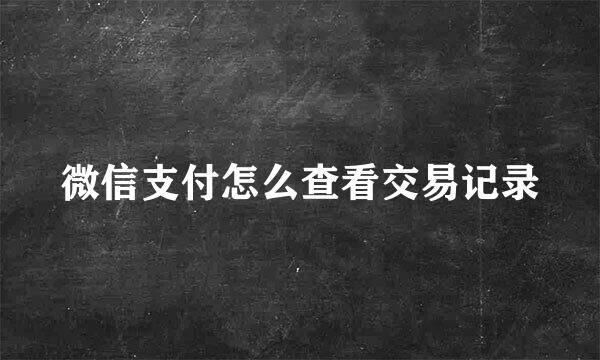 微信支付怎么查看交易记录