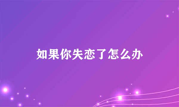 如果你失恋了怎么办