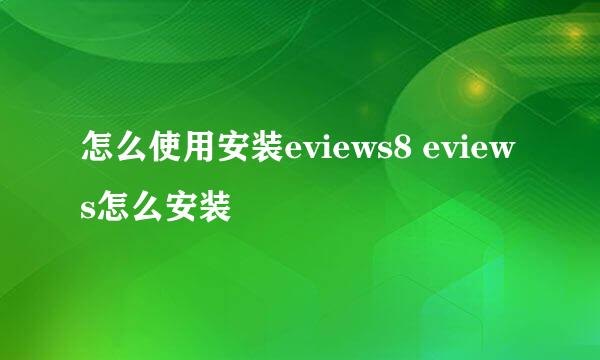 怎么使用安装eviews8 eviews怎么安装