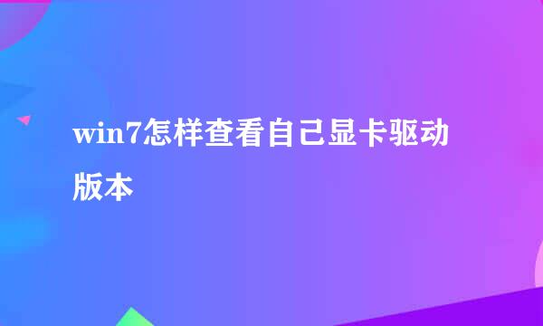 win7怎样查看自己显卡驱动版本