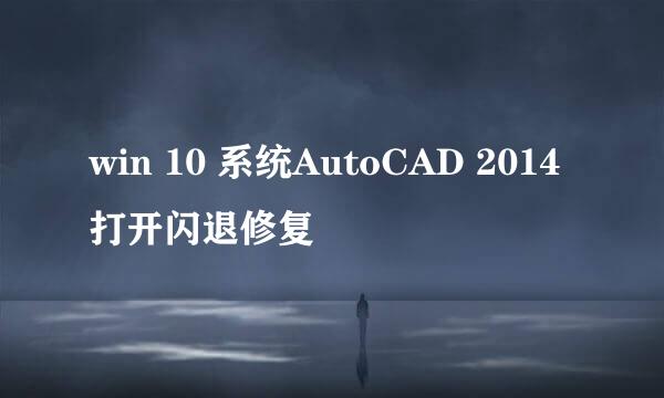 win 10 系统AutoCAD 2014 打开闪退修复