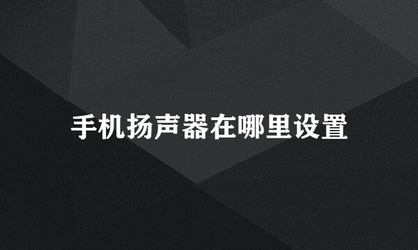 手机扬声器在哪里设置